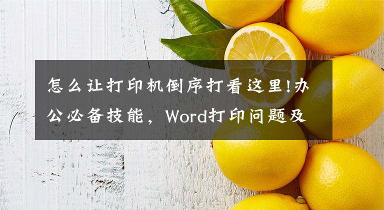 怎么让打印机倒序打看这里!办公必备技能，Word打印问题及解决方案全在这，轻松解决打印难题文章配图