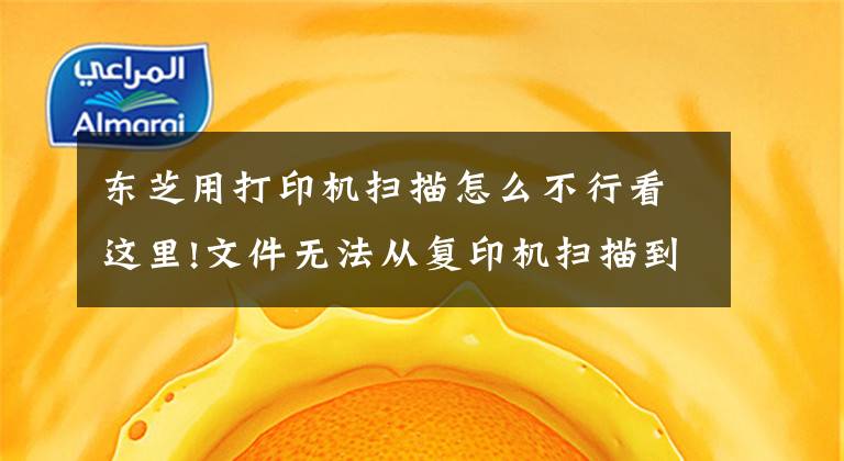 东芝用打印机扫描怎么不行看这里!文件无法从复印机扫描到电脑？可能是以下操作您没有注意到文章配图
