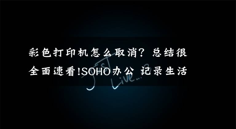 彩色打印机怎么取消？总结很全面速看!SOHO办公 记录生活 智能且省钱的小米彩色打印机评测文章配图