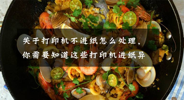 关于打印机不进纸怎么处理，你需要知道这些打印机进纸异常怎么办？打印机不进纸、乱跑纸怎么办？文章配图