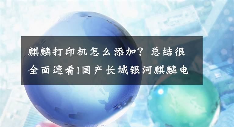 麒麟打印机怎么添加？总结很全面速看!国产长城银河麒麟电脑飞腾2000 v10系列安装奔图打印机方法