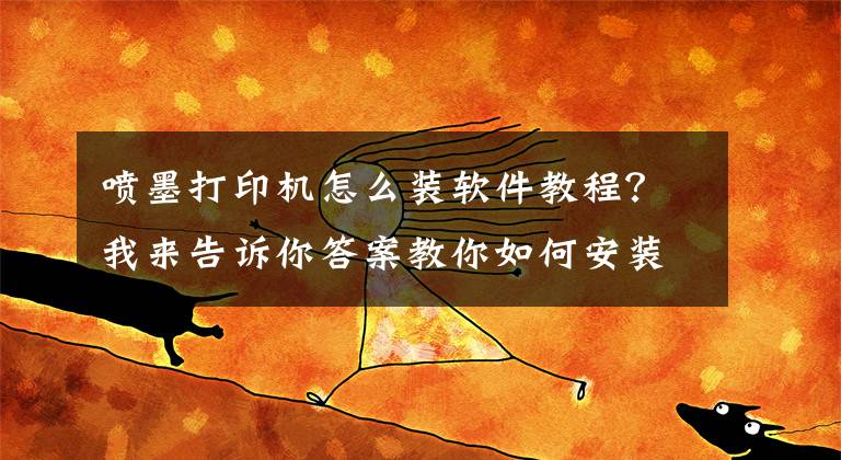 喷墨打印机怎么装软件教程？我来告诉你答案教你如何安装打印机驱动，再也不求人文章配图