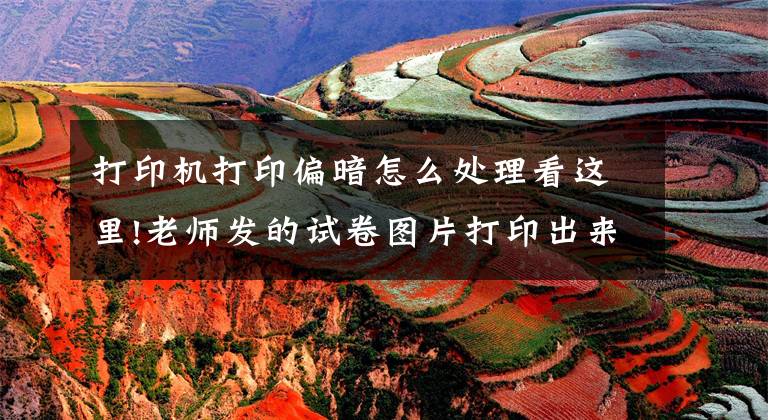 打印机打印偏暗怎么处理看这里!老师发的试卷图片打印出来很黑怎么办？想要清晰用这两招文章配图