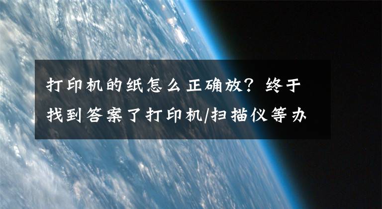 打印机的纸怎么正确放？终于找到答案了打印机/扫描仪等办公设备的使用与保养方式，你学会了吗？