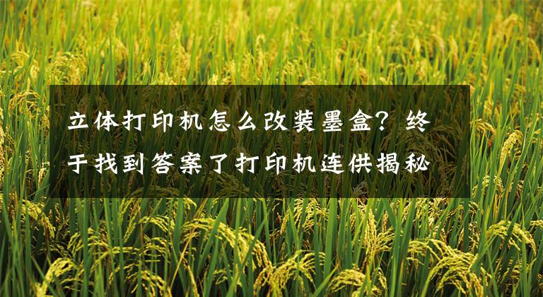 立体打印机怎么改装墨盒？终于找到答案了打印机连供揭秘实测：DIY时代终极考验文章配图