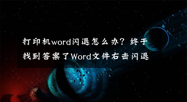 打印机word闪退怎么办？终于找到答案了Word文件右击闪退如何解决？