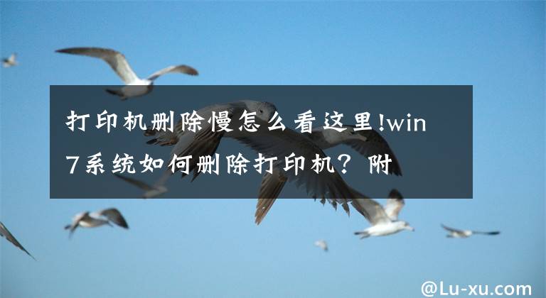 打印机删除慢怎么看这里!win7系统如何删除打印机？附文章配图