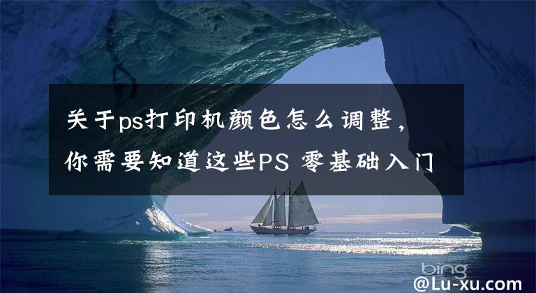 关于ps打印机颜色怎么调整，你需要知道这些PS 零基础入门 014：转换颜色模式，注意事项