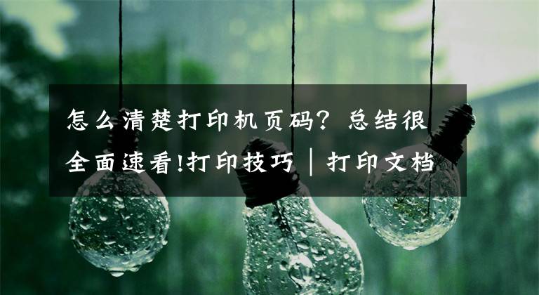 怎么清楚打印机页码？总结很全面速看!打印技巧｜打印文档浓缩精华，省纸省墨更省心文章配图