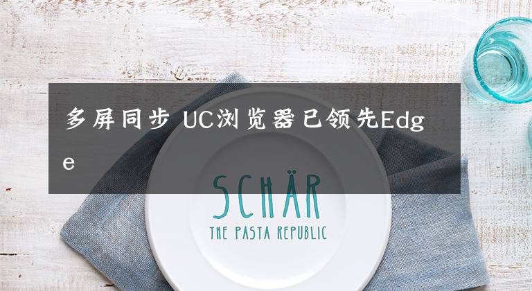 多屏同步 UC浏览器已领先Edge文章配图