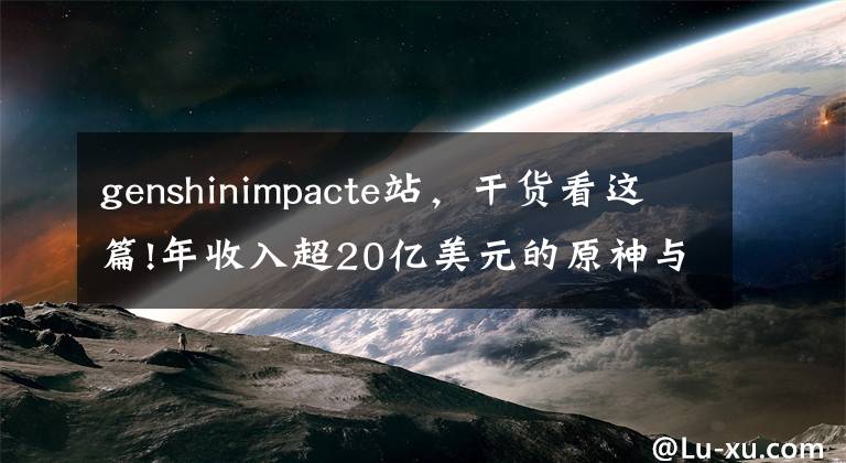 genshinimpacte站，干货看这篇!年收入超20亿美元的原神与海外社媒营销“封神”方法论