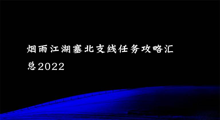 烟雨江湖塞北支线任务攻略汇总2022