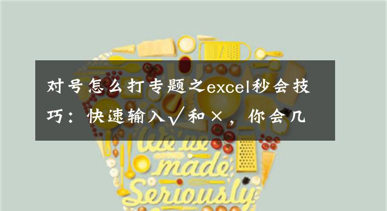 对号怎么打专题之excel秒会技巧：快速输入√和×，你会几种？