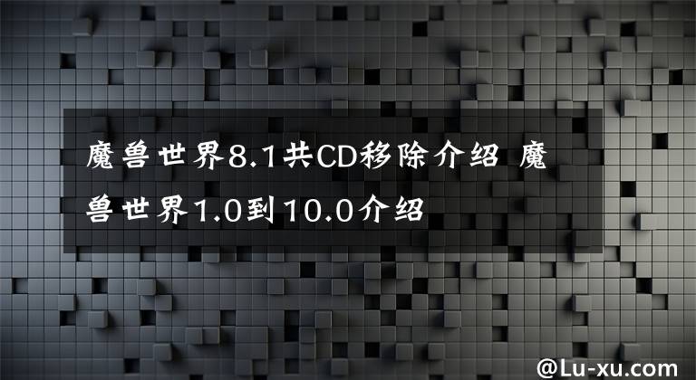 魔兽世界8.1共CD移除介绍 魔兽世界1.0到10.0介绍