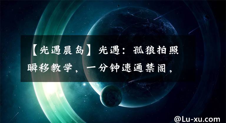 【光遇晨岛】光遇：孤狼拍照瞬移教学，一分钟速通禁阁，安卓终于站起来了