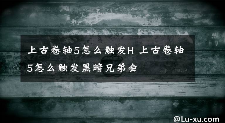 上古卷轴5怎么触发H 上古卷轴5怎么触发黑暗兄弟会