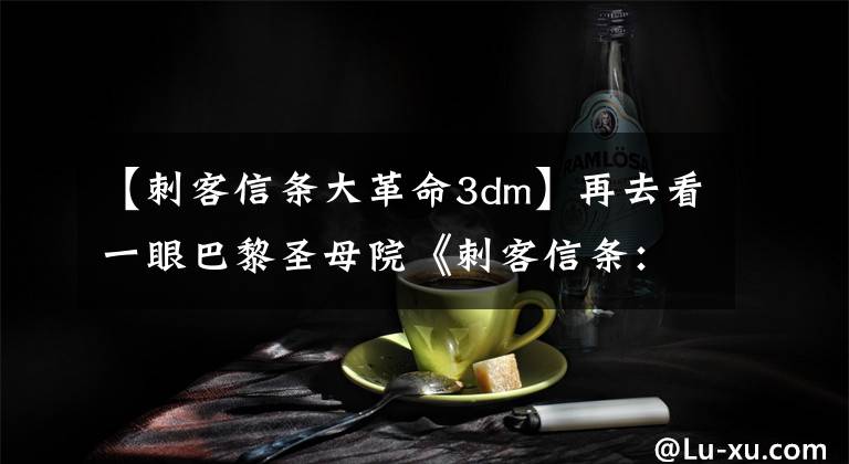 【刺客信条大革命3dm】再去看一眼巴黎圣母院《刺客信条：大革命》Steam热卖