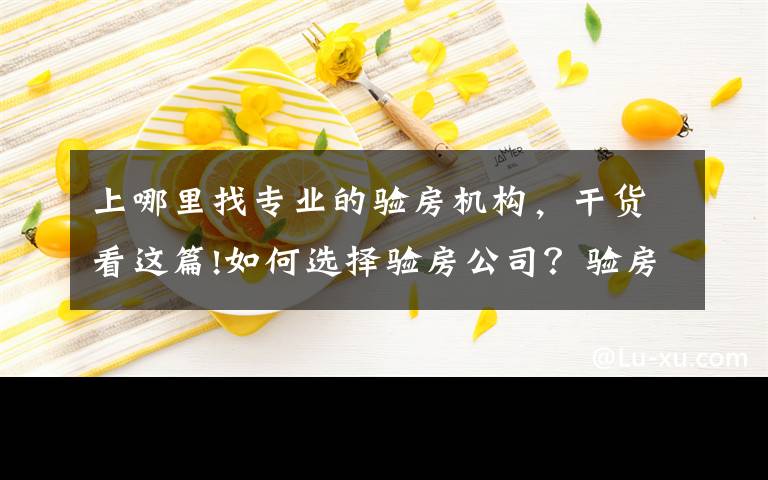 上哪里找专业的验房机构，干货看这篇!如何选择验房公司？验房公司在选择时要注意什么