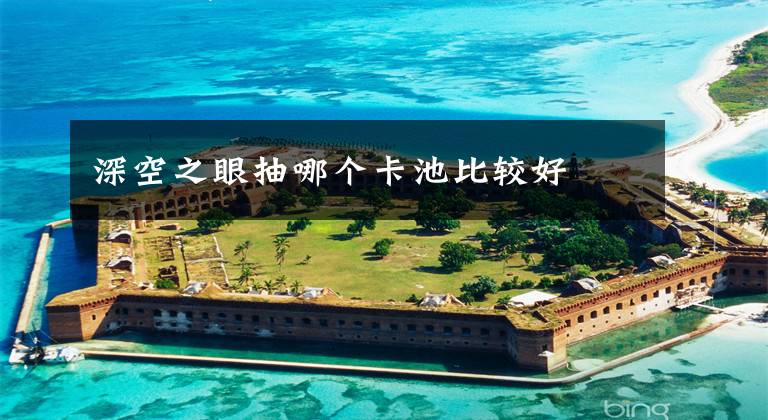 深空之眼抽哪个卡池比较好文章配图