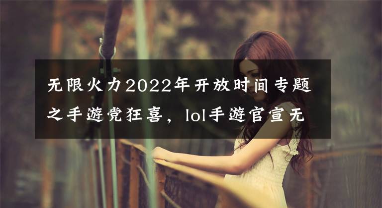 无限火力2022年开放时间专题之手游党狂喜，lol手游官宣无限火力模式将于12月27日正式开启