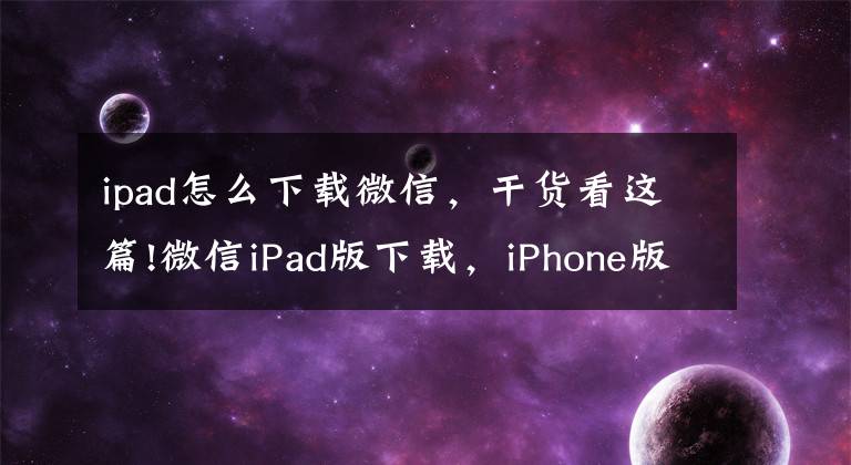 ipad怎么下载微信，干货看这篇!微信iPad版下载，iPhone版微信5.4适配iPad