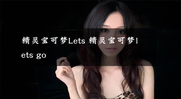 精灵宝可梦Lets 精灵宝可梦lets go