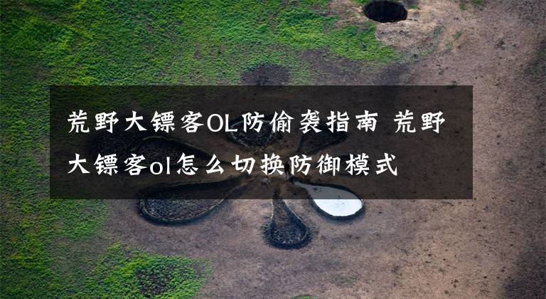 荒野大镖客OL防偷袭指南 荒野大镖客ol怎么切换防御模式