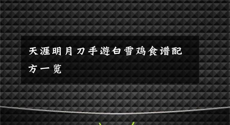 天涯明月刀手游白雪鸡食谱配方一览