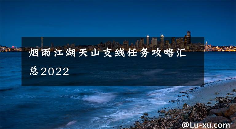 烟雨江湖天山支线任务攻略汇总2022