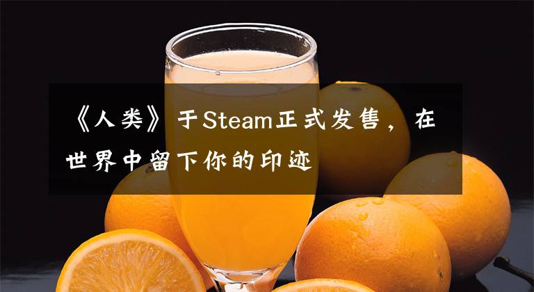 《人类》于Steam正式发售，在世界中留下你的印迹