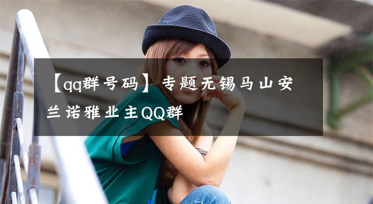 【qq群号码】专题无锡马山安兰诺雅业主QQ群