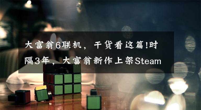 大富翁6联机，干货看这篇!时隔3年，大富翁新作上架Steam，童年经典被喷成了垃圾游戏？