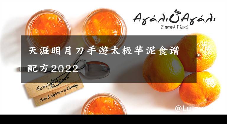 天涯明月刀手游太极芋泥食谱配方2022文章配图