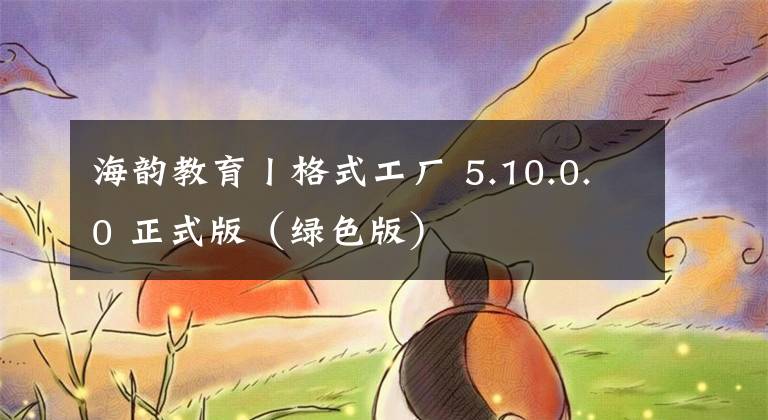 海韵教育丨格式工厂 5.10.0.0 正式版（绿色版）