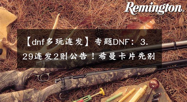 【dnf多玩连发】专题DNF：3.29连发2则公告！希曼卡片先别合成，灵魂之锤爆率提升