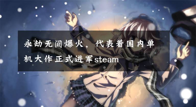 永劫无间爆火，代表着国内单机大作正式进军steam