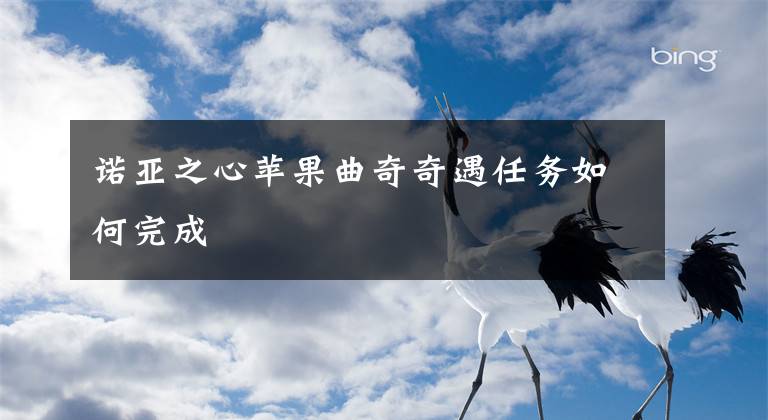 诺亚之心苹果曲奇奇遇任务如何完成文章配图