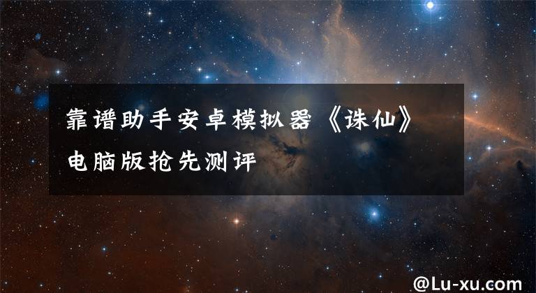 靠谱助手安卓模拟器《诛仙》电脑版抢先测评