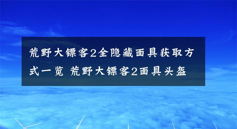 荒野大镖客2全隐藏面具获取方式一览 荒野大镖客2面具头盔获得方法