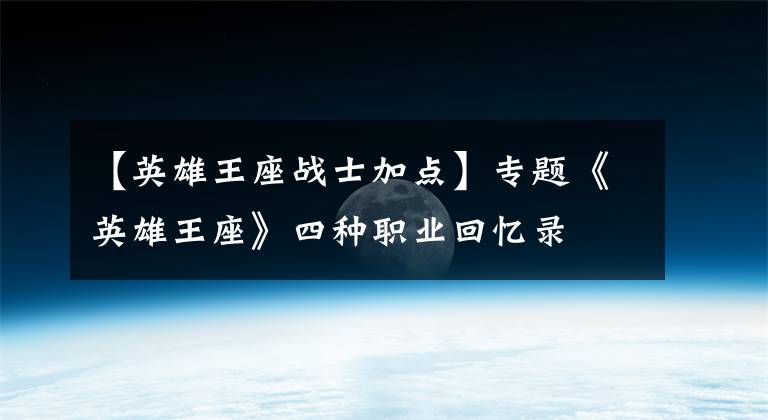 【英雄王座战士加点】专题《英雄王座》四种职业回忆录