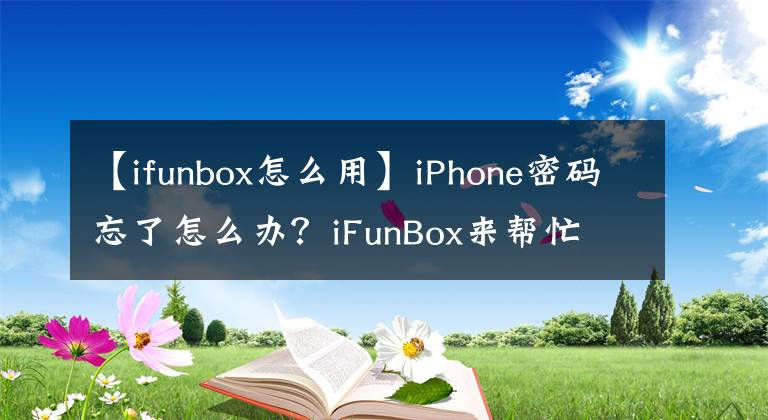 【ifunbox怎么用】iPhone密码忘了怎么办？iFunBox来帮忙