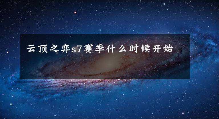 云顶之弈s7赛季什么时候开始