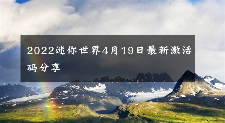 2022迷你世界4月19日最新激活码分享