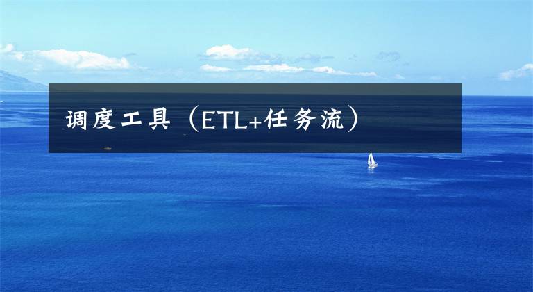 调度工具（ETL+任务流）