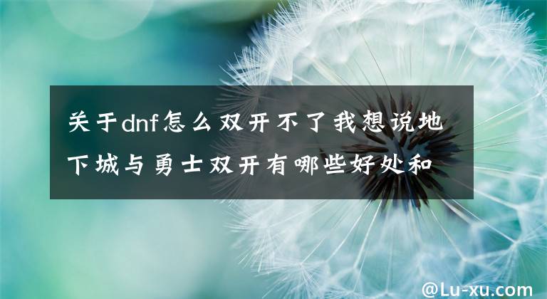 关于dnf怎么双开不了我想说地下城与勇士双开有哪些好处和作用解析