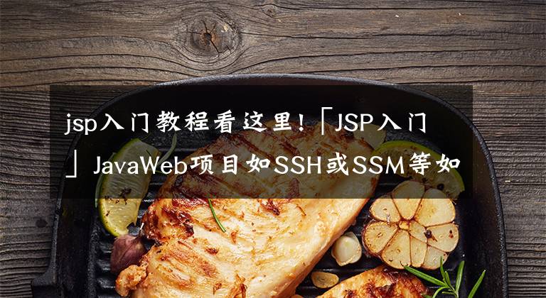 jsp入门教程看这里!「JSP入门」JavaWeb项目如SSH或SSM等如何提升80%以上效率