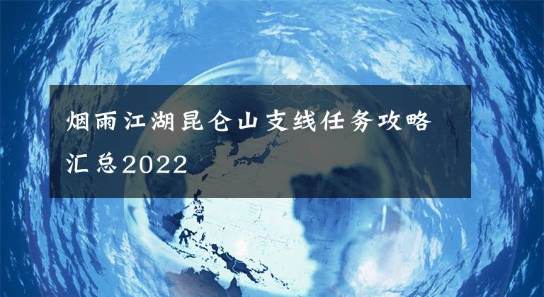 烟雨江湖昆仑山支线任务攻略汇总2022