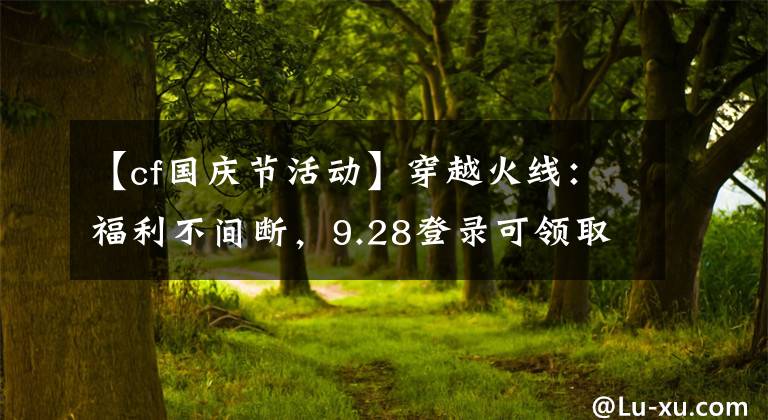 【cf国庆节活动】穿越火线：福利不间断，9.28登录可领取永久蓝色魅影