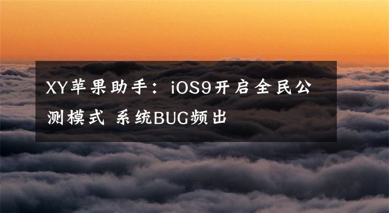 XY苹果助手：iOS9开启全民公测模式 系统BUG频出