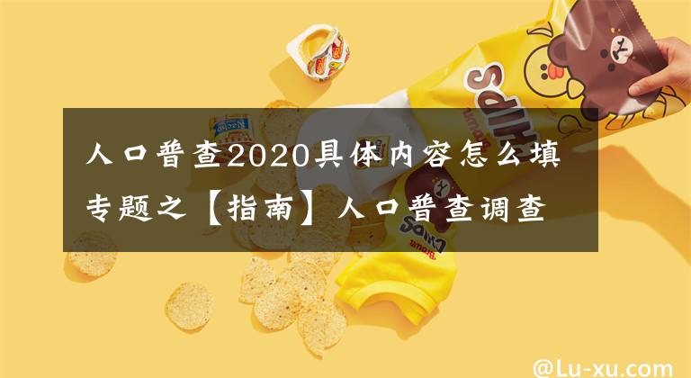 人口普查2020具体内容怎么填专题之【指南】人口普查调查表如何填写？有何注意事项？手把手教你！